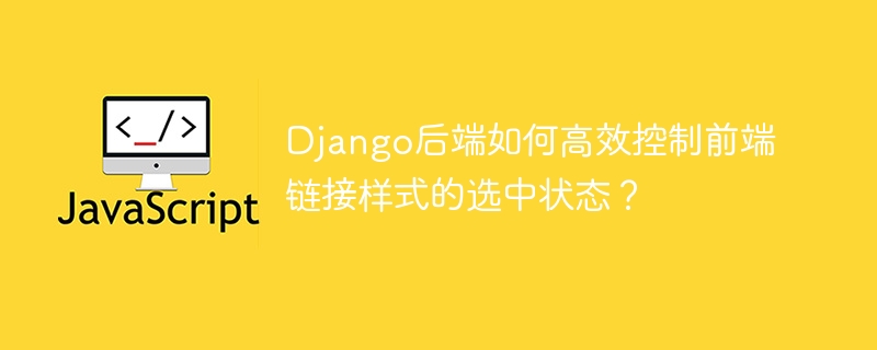 Django后端如何高效管理前端链接选中状态?
