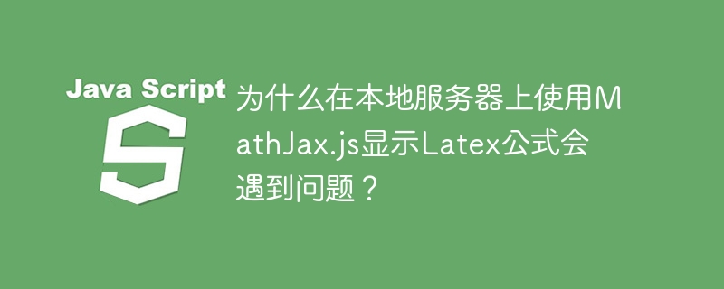 为什么在本地服务器上使用MathJax.js显示Latex公式会遇到问题？