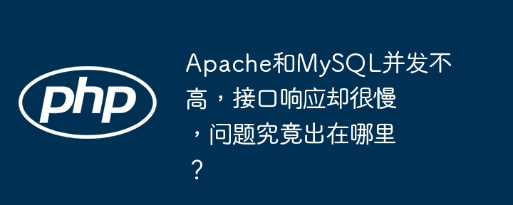 Apache和MySQL并发低,接口慢的原因分析