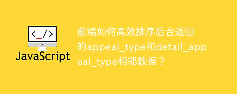 前端如何高效排序appeal_type和detail_appeal_type相邻数据?