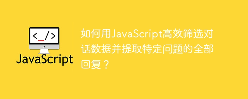 如何用JavaScript高效筛选对话数据并提取特定问题的全部回复？