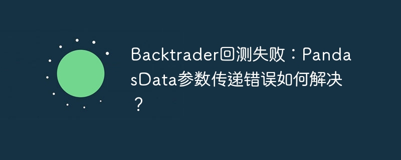 Backtrader回测失败?PandasData参数传递解决方案