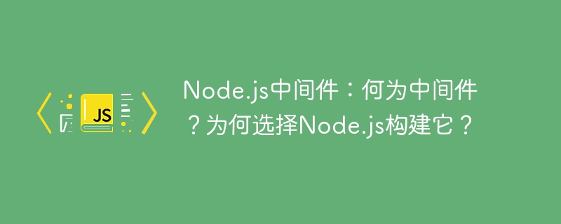 Node.js中间件详解:为何选择Node.js?