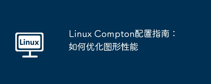Compton优化Linux图形性能的终极配置指南
