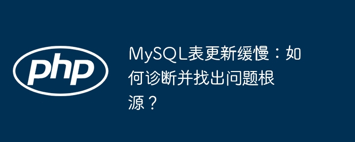 MySQL表更新慢?教你快速诊断找根源!