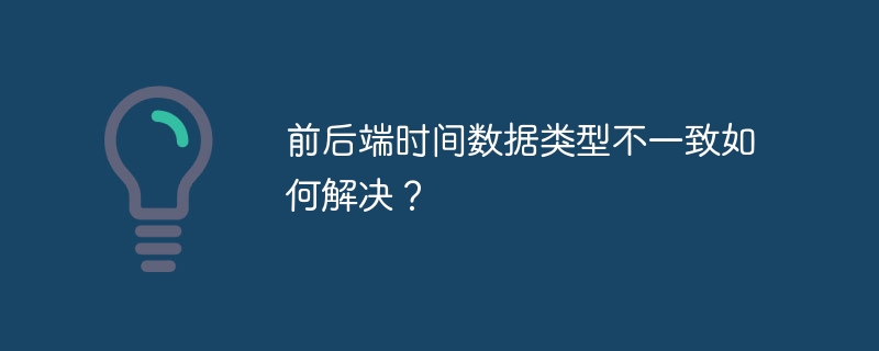 前后端时间数据类型不一致如何解决？