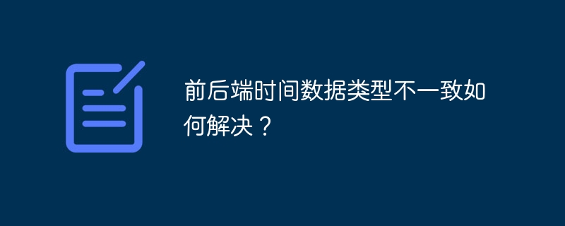 前后端时间数据类型不一致的终极解决方案