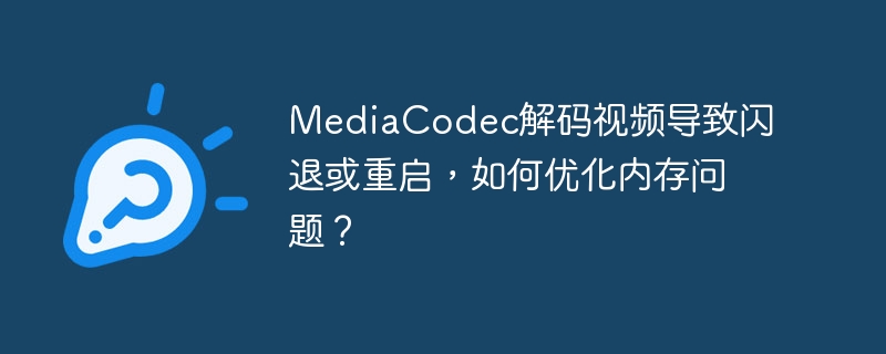 MediaCodec解码视频闪退，内存优化攻略