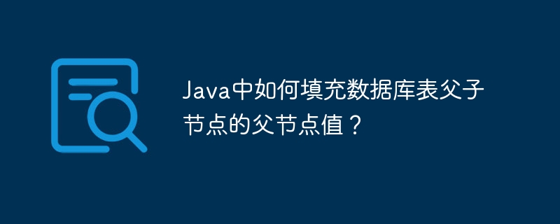 Java中如何填充数据库表父子节点的父节点值？