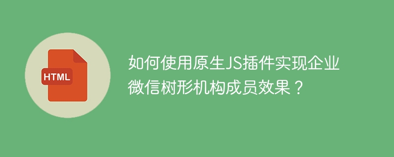 如何使用原生JS插件实现企业微信树形机构成员效果？