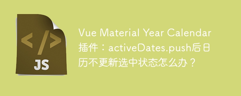 VueMaterialYearCalendar插件:解决activeDates.push后日历不更新选中状态