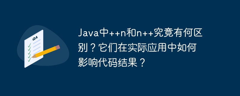 Java中++n和n++究竟有何区别？它们在实际应用中如何影响代码结果？