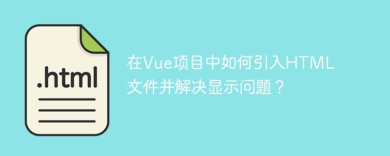 在Vue项目中引入并显示HTML文件的终极指南
