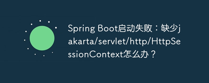 SpringBoot启动崩溃？搞定jakarta/servlet/http/HttpSessionContext缺失