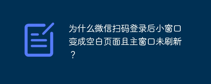 微信扫码后小窗变空白,主窗未刷新解决办法