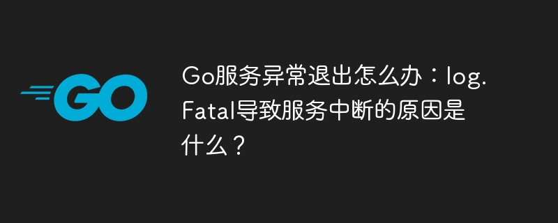 Go服务异常退出？log.Fatal中断原因及解决方案