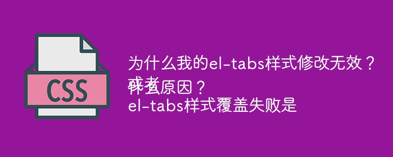 为什么我的el-tabs样式修改无效？
或者
el-tabs样式覆盖失败是什么原因？
