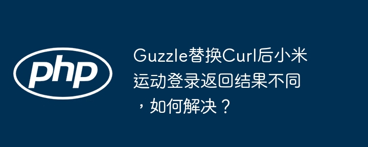 Guzzle替代Curl后解决小米运动登录问题