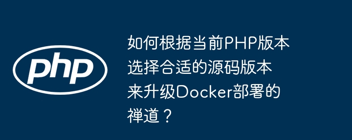 如何选择合适的禅道源码版本升级Docker部署?
