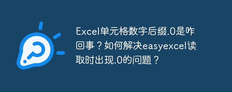 Excel单元格数字后缀.0是咋回事？如何解决easyexcel读取时出现.0的问题？