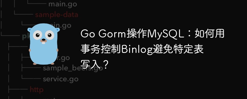 GoGorm操作MySQL:事务控制Binlog避免特定表写入方法