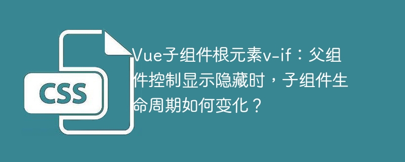 Vue子组件v-if生命周期:父组件控制变化揭秘