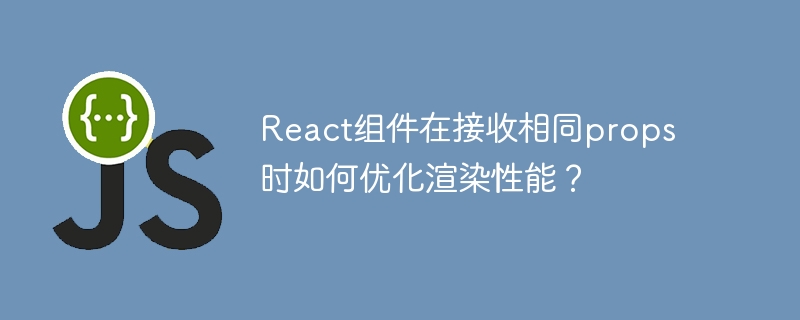 React组件相同props优化渲染小技巧