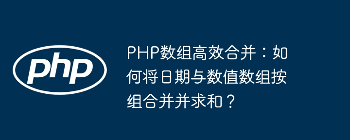 PHP数组合并秘籍：日期与数值按组合并求和
