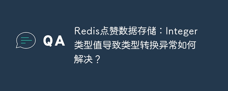 Redis点赞数据存储:解决Integer类型转换异常