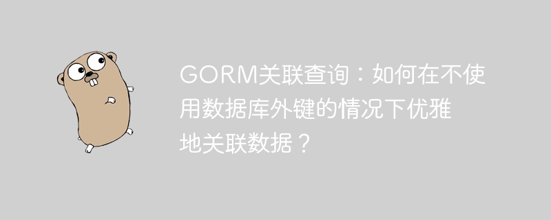 GORM关联查询:无需外键,优雅关联数据技巧
