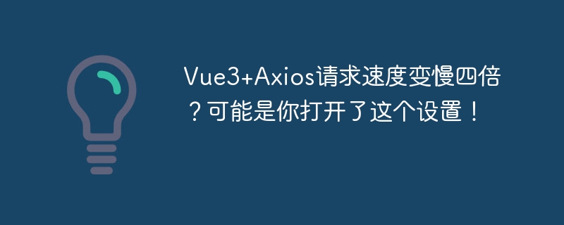 Vue3+Axios请求变慢四倍?可能是这个设置惹祸!