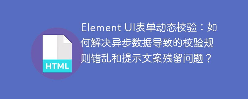 ElementUI表单动态校验:解决异步数据规则错乱和提示文案残留