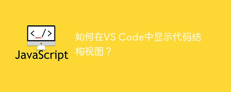 VS Code中如何查看代码结构视图?