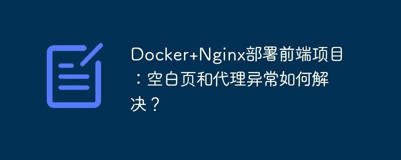 Docker+Nginx前端项目部署:解决空白页及代理问题