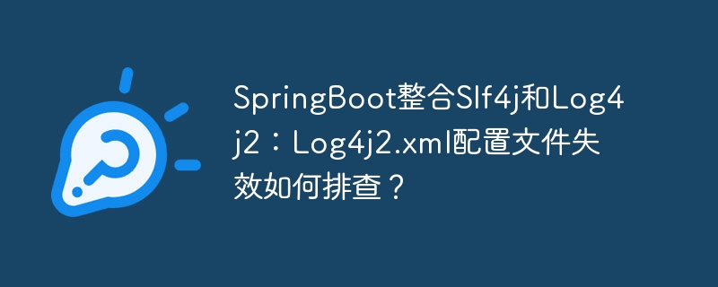 SpringBoot整合Slf4j和Log4j2：Log4j2.xml配置文件失效如何排查？