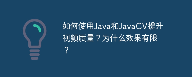 如何使用Java和JavaCV提升视频质量？为什么效果有限？