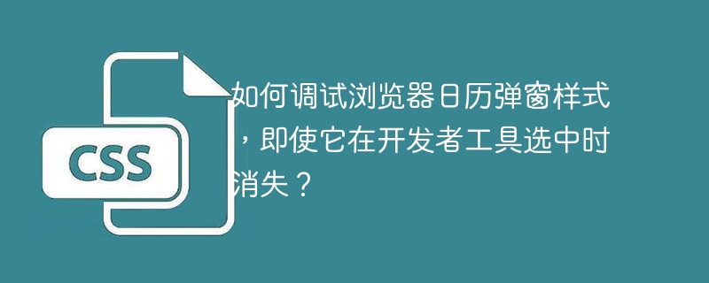 如何调试浏览器日历弹窗样式,即使它在开发者工具选中时消失?
