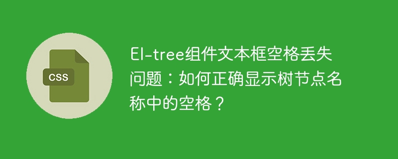 El-tree组件文本框空格丢失问题：如何正确显示树节点名称中的空格？