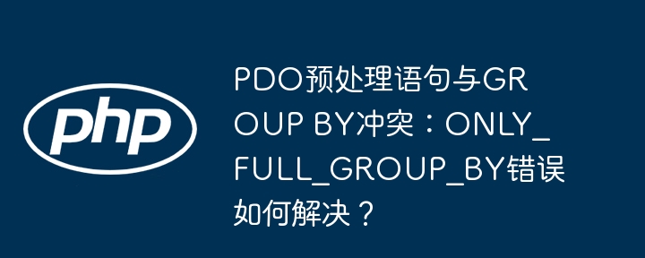 PDO预处理语句与GROUP BY冲突:ONLY_FULL_GROUP_BY错误如何解决?
