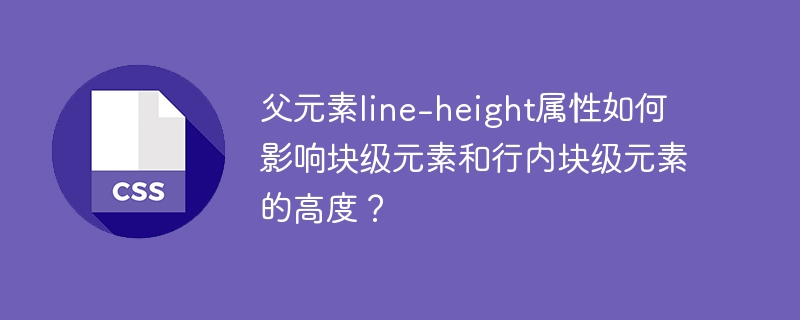 父元素line-height属性如何影响块级元素和行内块级元素的高度？