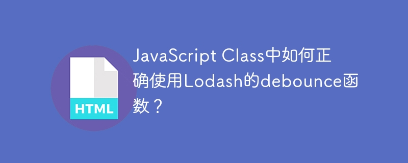 JavaScript Class中如何正确使用Lodash的debounce函数?