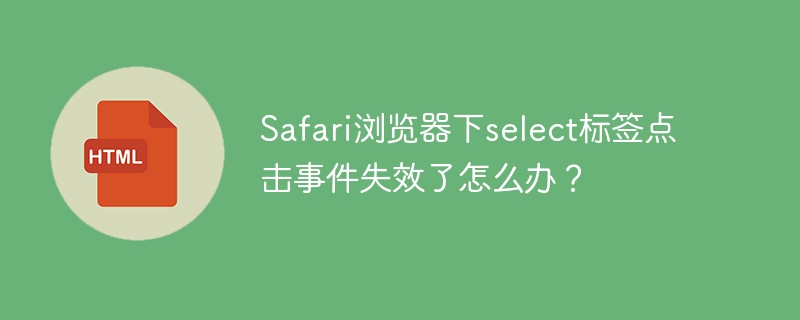 Safari浏览器下select标签点击事件失效了怎么办?