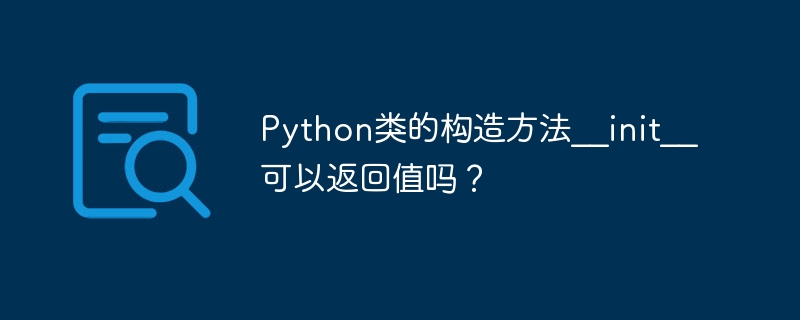 Python类的构造方法__init__可以返回值吗?