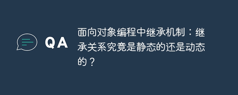 面向对象编程中继承机制:继承关系究竟是静态的还是动态的?