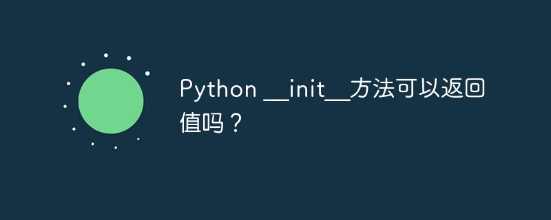 Python __init__方法可以返回值吗?