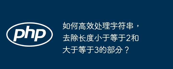 如何高效处理字符串，去除长度小于等于2和大于等于3的部分？