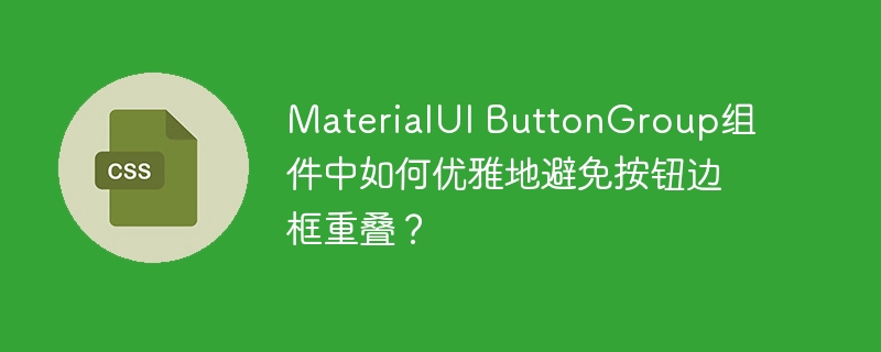 MaterialUI ButtonGroup组件中如何优雅地避免按钮边框重叠?