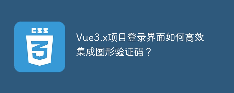 Vue3.x项目登录界面如何高效集成图形验证码?