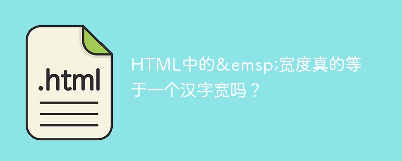 HTML中的 宽度真的等于一个汉字宽吗?