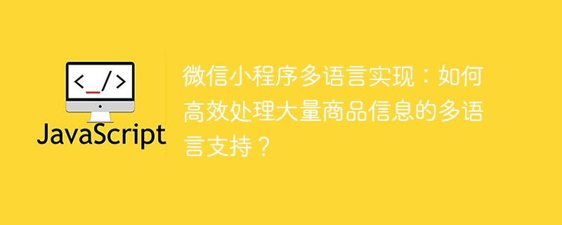 微信小程序多语言实现:如何高效处理大量商品信息的多语言支持?